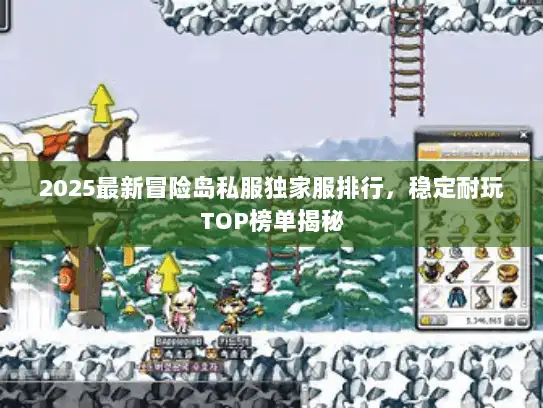 2025最新冒险岛私服独家服排行，稳定耐玩TOP榜单揭秘