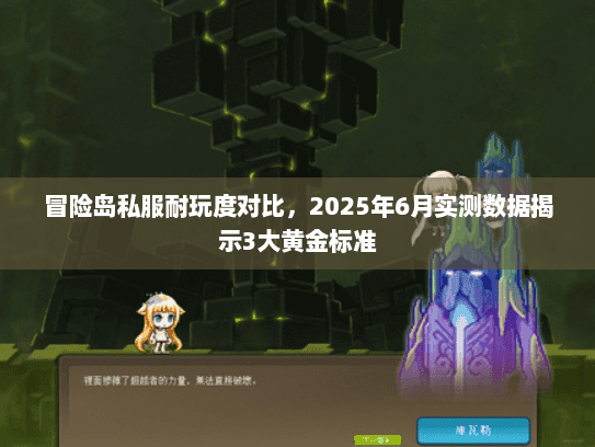 冒险岛私服耐玩度对比，2025年6月实测数据揭示3大黄金标准