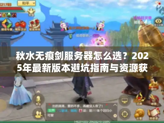 秋水无痕剑服务器怎么选？2025年最新版本避坑指南与资源获取全链路解析