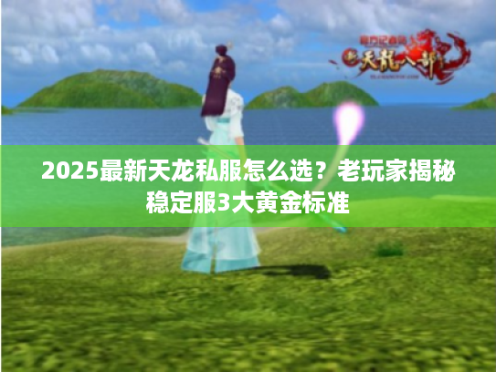 2025最新天龙私服怎么选?老玩家揭秘稳定服3大黄金标准 2025最新天龙私服怎么选?老玩家揭秘稳定服3大黄金标准
