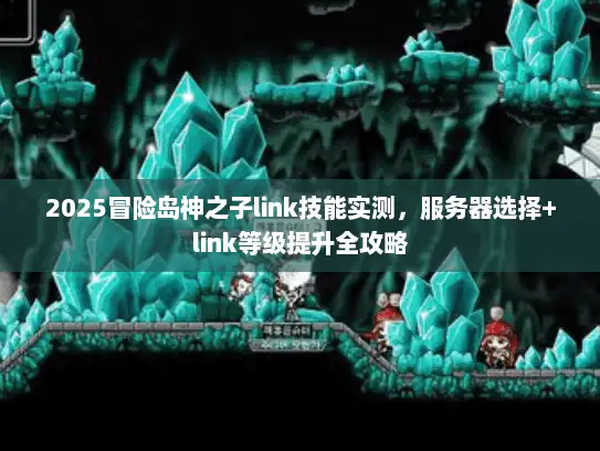 2025冒险岛神之子link技能实测，服务器选择+link等级提升全攻略