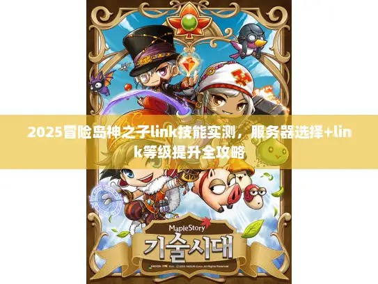 2025冒险岛神之子link技能实测，服务器选择+link等级提升全攻略