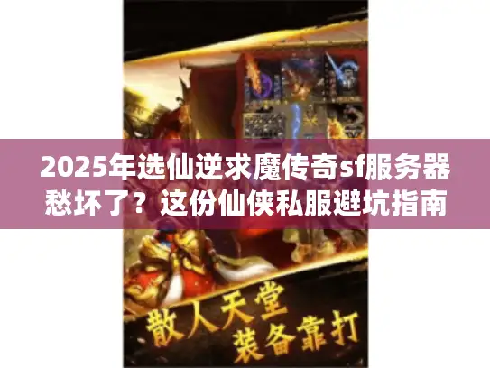 2025年选仙逆求魔传奇sf服务器愁坏了?这份仙侠私服避坑指南请收好 2025年选仙逆求魔传奇sf服务器愁坏了?这份仙侠私服避坑指南请收好