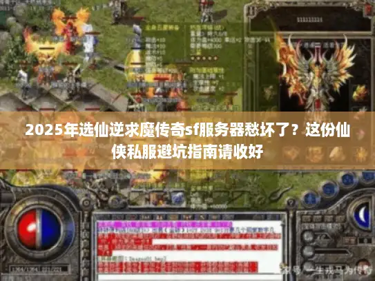 2025年选仙逆求魔传奇sf服务器愁坏了?这份仙侠私服避坑指南请收好 2025年选仙逆求魔传奇sf服务器愁坏了?这份仙侠私服避坑指南请收好