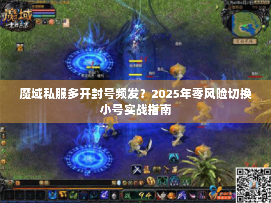 魔域私服多开封号频发?2025年零风险切换小号实战指南 魔域私服多开封号频发?2025年零风险切换小号实战指南