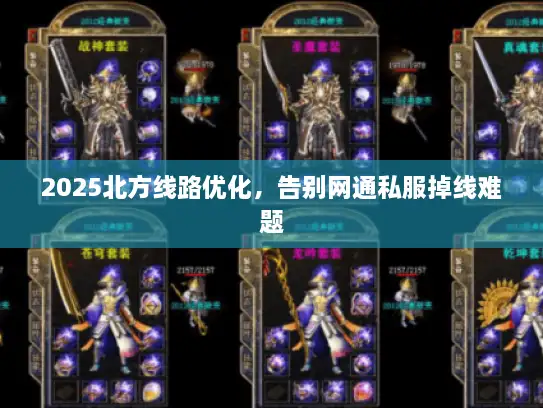 2025北方线路优化，告别网通私服掉线难题