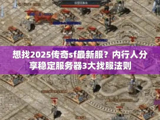 想找2025传奇sf最新服？内行人分享稳定服务器3大找服法则