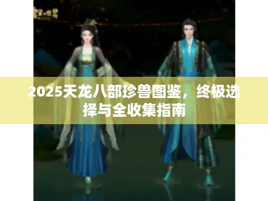 2025天龙八部珍兽图鉴，终极选择与全收集指南