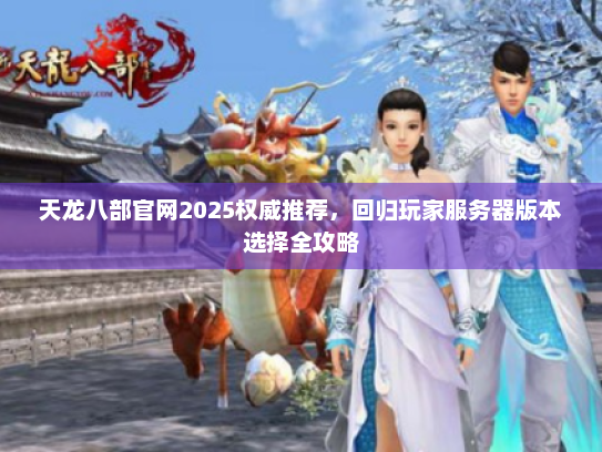 天龙八部官网2025权威推荐，回归玩家服务器版本选择全攻略