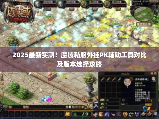 2025最新实测！魔域私服外挂PK辅助工具对比及版本选择攻略