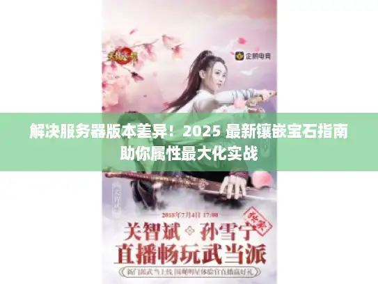 解决服务器版本差异！2025 最新镶嵌宝石指南助你属性最大化实战