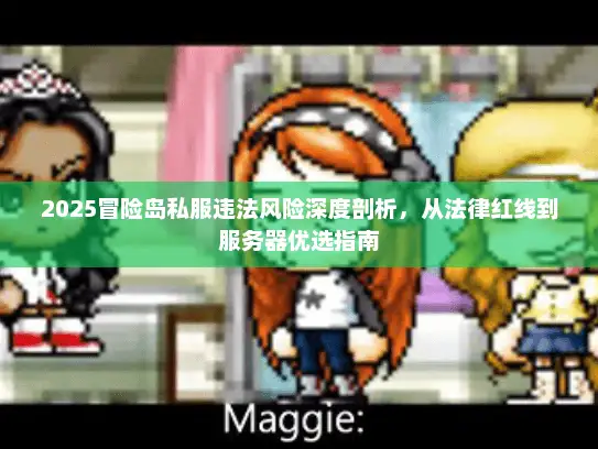 2025冒险岛私服违法风险深度剖析，从法律红线到服务器优选指南
