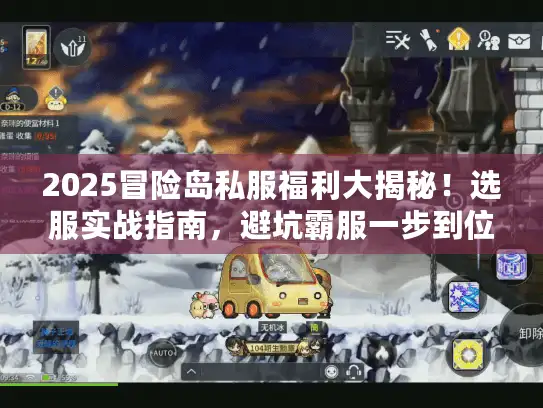 2025冒险岛私服福利大揭秘！选服实战指南，避坑霸服一步到位