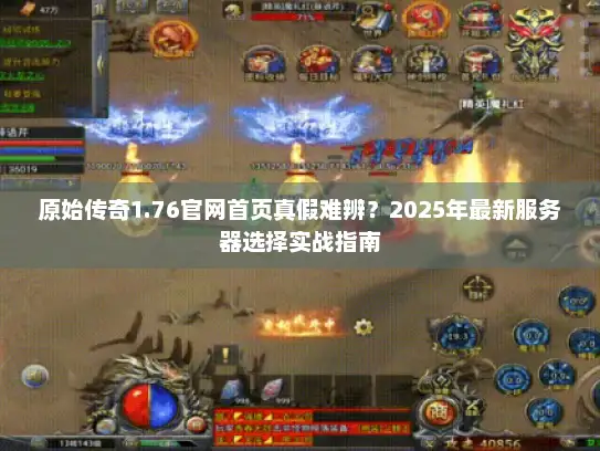 原始传奇1.76官网首页真假难辨？2025年最新服务器选择实战指南