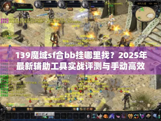 139魔域sf合bb挂哪里找？2025年最新辅助工具实战评测与手动高效方案