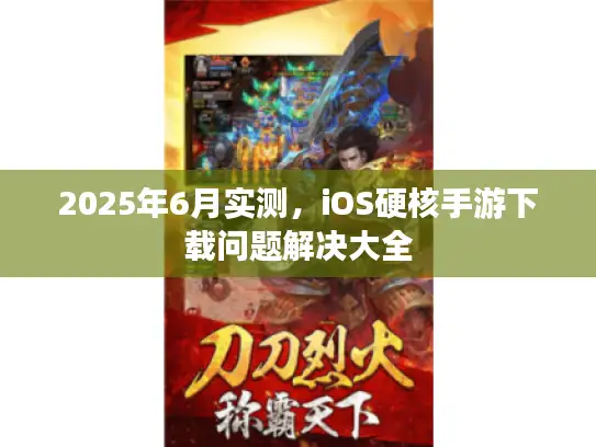 2025年6月实测,iOS硬核手游下载问题解决大全 2025年6月实测,iOS硬核手游下载问题解决大全