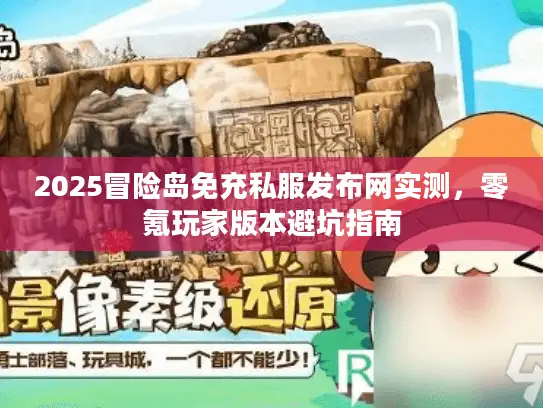 2025冒险岛免充私服发布网实测，零氪玩家版本避坑指南