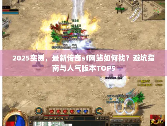 2025实测，最新传奇sf网站如何找？避坑指南与人气版本TOP5