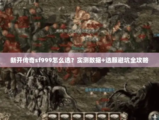 新开传奇sf999怎么选？实测数据+选服避坑全攻略