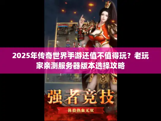 2025年传奇世界手游还值不值得玩？老玩家亲测服务器版本选择攻略