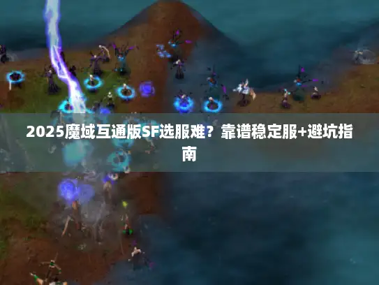 2025魔域互通版SF选服难？靠谱稳定服+避坑指南