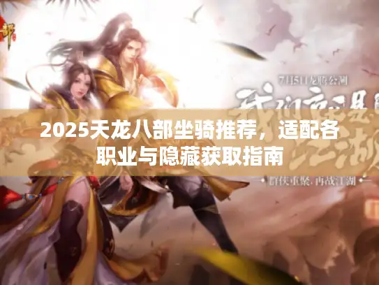 2025天龙八部坐骑推荐,适配各职业与隐藏获取指南 2025天龙八部坐骑推荐,适配各职业与隐藏获取指南