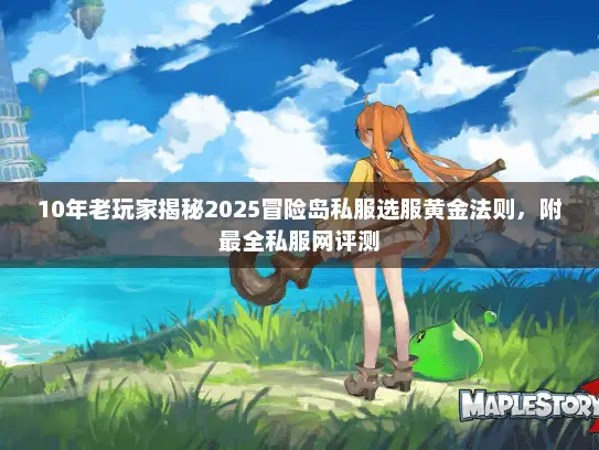 10年老玩家揭秘2025冒险岛私服选服黄金法则，附最全私服网评测