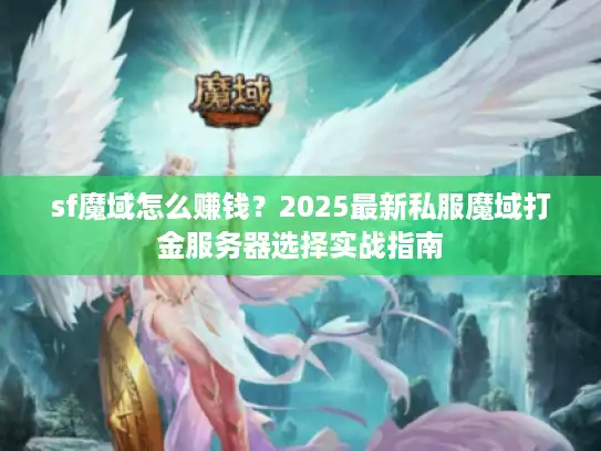 sf魔域怎么赚钱？2025最新私服魔域打金服务器选择实战指南