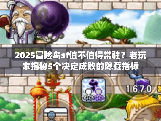 2025冒险岛sf值不值得常驻？老玩家揭秘5个决定成败的隐藏指标