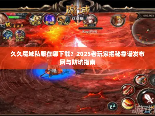 久久魔域私服在哪下载?2025老玩家揭秘靠谱发布网与防坑指南 久久魔域私服在哪下载?2025老玩家揭秘靠谱发布网与防坑指南