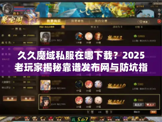 久久魔域私服在哪下载?2025老玩家揭秘靠谱发布网与防坑指南 久久魔域私服在哪下载?2025老玩家揭秘靠谱发布网与防坑指南