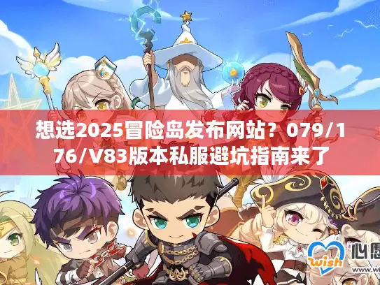 想选2025冒险岛发布网站?079/176/V83版本私服避坑指南来了 想选2025冒险岛发布网站?079/176/V83版本私服避坑指南来了