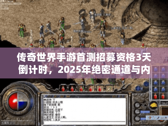 传奇世界手游首测招募资格3天倒计时,2025年绝密通道与内部资格获取全攻略 传奇世界手游首测招募资格3天倒计时,2025年绝密通道与内部资格获取全攻略