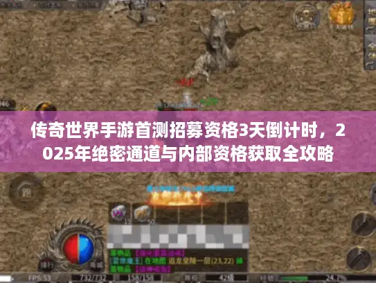 传奇世界手游首测招募资格3天倒计时,2025年绝密通道与内部资格获取全攻略 传奇世界手游首测招募资格3天倒计时,2025年绝密通道与内部资格获取全攻略