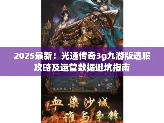 2025最新!光通传奇3g九游版选服攻略及运营数据避坑指南 2025最新!光通传奇3g九游版选服攻略及运营数据避坑指南