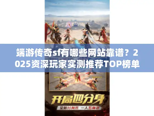 端游传奇sf有哪些网站靠谱?2025资深玩家实测推荐TOP榜单 端游传奇sf有哪些网站靠谱?2025资深玩家实测推荐TOP榜单