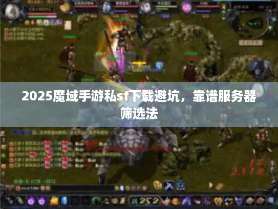 2025魔域手游私sf下载避坑，靠谱服务器筛选法