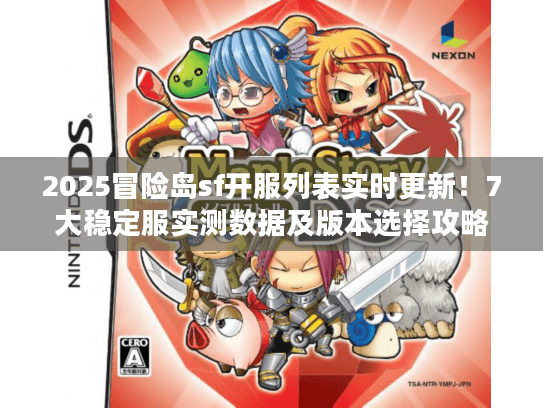 2025冒险岛sf开服列表实时更新!7大稳定服实测数据及版本选择攻略 2025冒险岛sf开服列表实时更新!7大稳定服实测数据及版本选择攻略