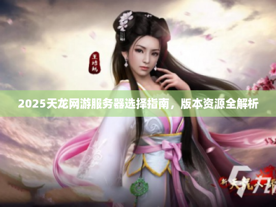 2025天龙网游服务器选择指南，版本资源全解析