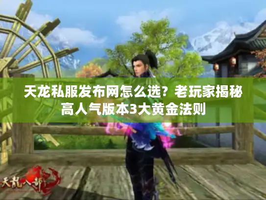 天龙私服发布网怎么选？老玩家揭秘高人气版本3大黄金法则