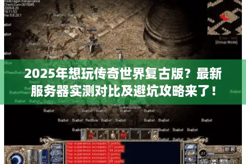 2025年想玩传奇世界复古版?最新服务器实测对比及避坑攻略来了! 2025年想玩传奇世界复古版?最新服务器实测对比及避坑攻略来了!