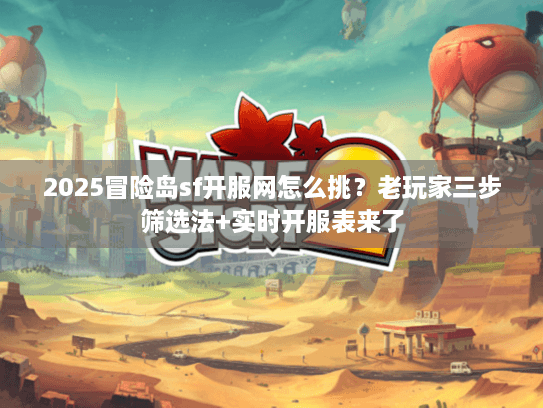 2025冒险岛sf开服网怎么挑?老玩家三步筛选法+实时开服表来了 2025冒险岛sf开服网怎么挑?老玩家三步筛选法+实时开服表来了