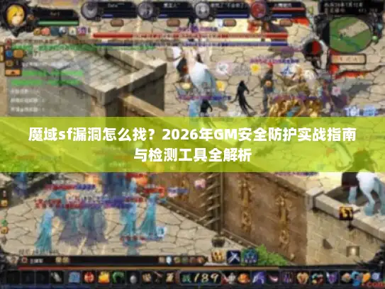 魔域sf漏洞怎么找?2026年GM安全防护实战指南与检测工具全解析 魔域sf漏洞怎么找?2026年GM安全防护实战指南与检测工具全解析
