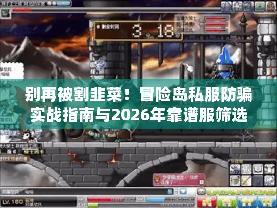 别再被割韭菜！冒险岛私服防骗实战指南与2026年靠谱服筛选密码