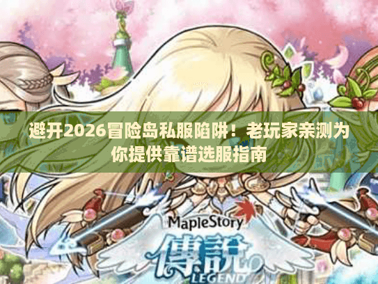 避开2026冒险岛私服陷阱!老玩家亲测为你提供靠谱选服指南 避开2026冒险岛私服陷阱!老玩家亲测为你提供靠谱选服指南