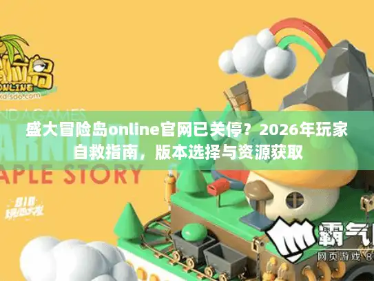 盛大冒险岛online官网已关停？2026年玩家自救指南，版本选择与资源获取