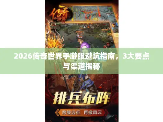 2026传奇世界手游服避坑指南,3大要点与渠道揭秘 2026传奇世界手游服避坑指南,3大要点与渠道揭秘