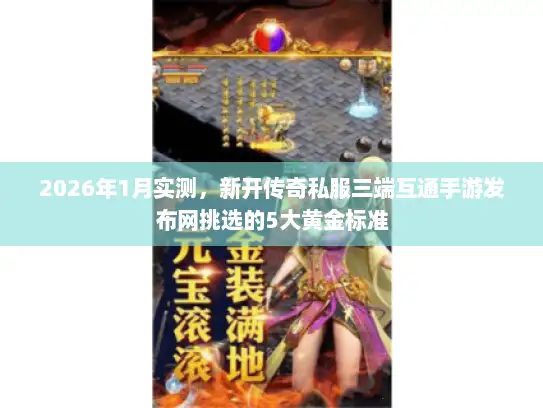 2026年1月实测,新开传奇私服三端互通手游发布网挑选的5大黄金标准 2026年1月实测,新开传奇私服三端互通手游发布网挑选的5大黄金标准