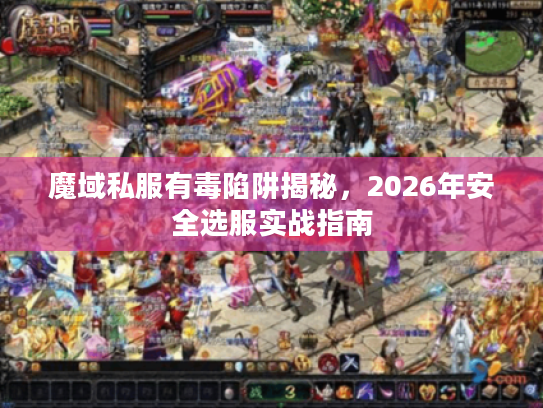魔域私服有毒陷阱揭秘，2026年安全选服实战指南