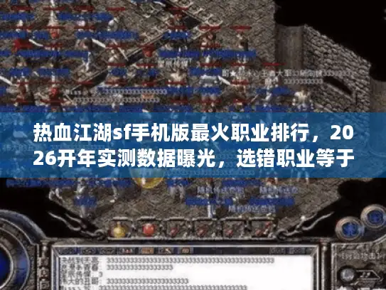 热血江湖sf手机版最火职业排行，2026开年实测数据曝光，选错职业等于白玩